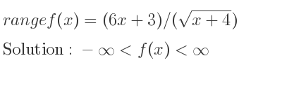 The range of f(x)=(6x+3)/(sqrt(x+4)) is -infinity <f(x)<infinity